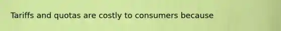 Tariffs and quotas are costly to consumers because