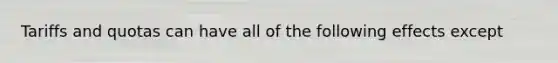 Tariffs and quotas can have all of the following effects except