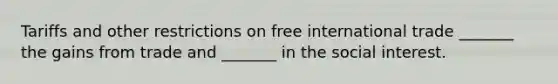 Tariffs and other restrictions on free international trade​ _______ the gains from trade and​ _______ in the social interest.