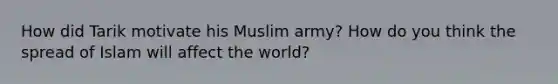 How did Tarik motivate his Muslim army? How do you think the spread of Islam will affect the world?