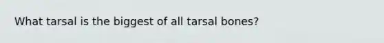 What tarsal is the biggest of all tarsal bones?