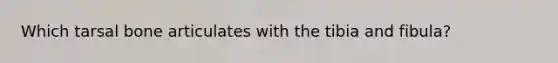 Which tarsal bone articulates with the tibia and fibula?