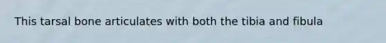 This tarsal bone articulates with both the tibia and fibula