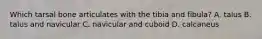 Which tarsal bone articulates with the tibia and fibula? A. talus B. talus and navicular C. navicular and cuboid D. calcaneus