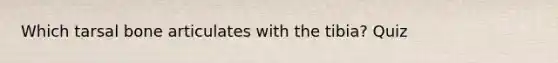 Which tarsal bone articulates with the tibia? Quiz