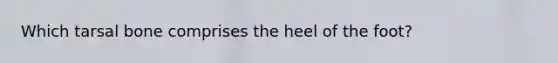 Which tarsal bone comprises the heel of the foot?