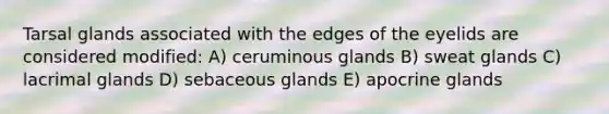 Tarsal glands associated with the edges of the eyelids are considered modified: A) ceruminous glands B) sweat glands C) lacrimal glands D) sebaceous glands E) apocrine glands