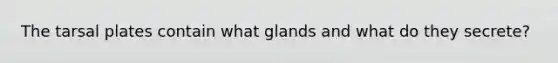 The tarsal plates contain what glands and what do they secrete?