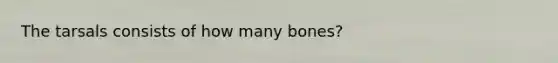 The tarsals consists of how many bones?