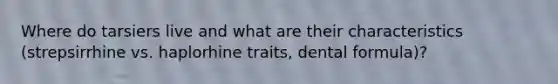 Where do tarsiers live and what are their characteristics (strepsirrhine vs. haplorhine traits, dental formula)?