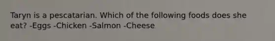 Taryn is a pescatarian. Which of the following foods does she eat? -Eggs -Chicken -Salmon -Cheese