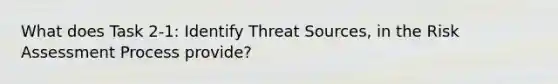 What does Task 2-1: Identify Threat Sources, in the Risk Assessment Process provide?