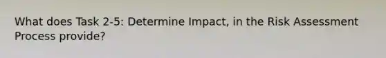 What does Task 2-5: Determine Impact, in the Risk Assessment Process provide?