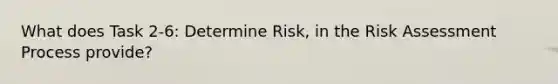 What does Task 2-6: Determine Risk, in the Risk Assessment Process provide?