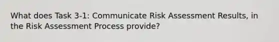 What does Task 3-1: Communicate Risk Assessment Results, in the Risk Assessment Process provide?