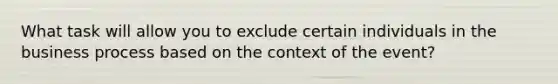 What task will allow you to exclude certain individuals in the business process based on the context of the event?