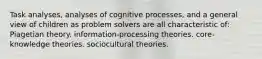 Task analyses, analyses of cognitive processes, and a general view of children as problem solvers are all characteristic of: Piagetian theory. information-processing theories. core-knowledge theories. sociocultural theories.