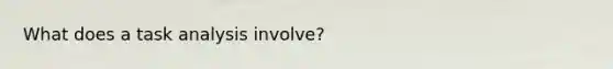 What does a task analysis involve?