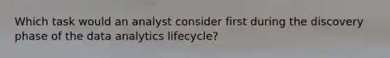 Which task would an analyst consider first during the discovery phase of the data analytics lifecycle?