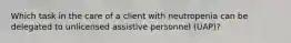 Which task in the care of a client with neutropenia can be delegated to unlicensed assistive personnel (UAP)?