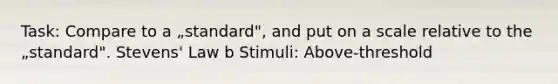 Task: Compare to a „standard", and put on a scale relative to the „standard". Stevens' Law b Stimuli: Above-threshold