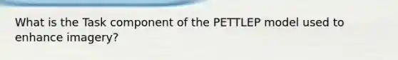 What is the Task component of the PETTLEP model used to enhance imagery?