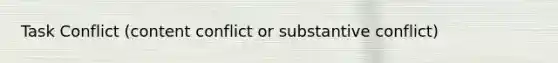 Task Conflict (content conflict or substantive conflict)