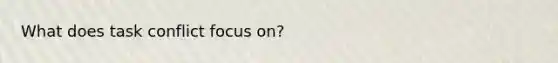 What does task conflict focus on?