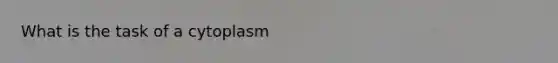 What is the task of a cytoplasm