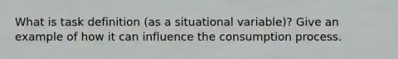 What is task definition (as a situational variable)? Give an example of how it can influence the consumption process.