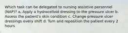 Which task can be delegated to nursing assistive personnel (NAP)? a. Apply a hydrocolloid dressing to the pressure ulcer b. Assess the patient's skin condition c. Change pressure ulcer dressings every shift d. Turn and reposition the patient every 2 hours