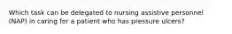 Which task can be delegated to nursing assistive personnel (NAP) in caring for a patient who has pressure ulcers?