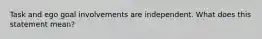 Task and ego goal involvements are independent. What does this statement mean?