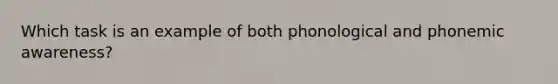 Which task is an example of both phonological and phonemic awareness?