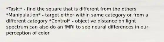 *Task:* - find the square that is different from the others *Manipulation* - target either within same category or from a different category *Control* - objective distance on light spectrum can also do an fMRI to see neural differences in our perception of color