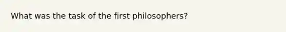 What was the task of the first philosophers?