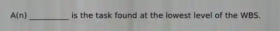 A(n) __________ is the task found at the lowest level of the WBS.
