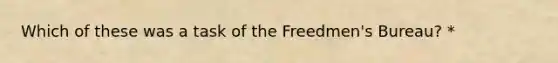 Which of these was a task of the Freedmen's Bureau? *