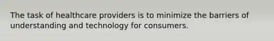 The task of healthcare providers is to minimize the barriers of understanding and technology for consumers.