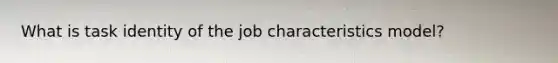 What is task identity of the job characteristics model?