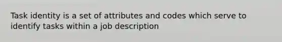 Task identity is a set of attributes and codes which serve to identify tasks within a job description