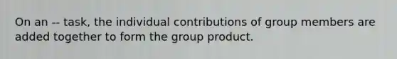 On an -- task, the individual contributions of group members are added together to form the group product.