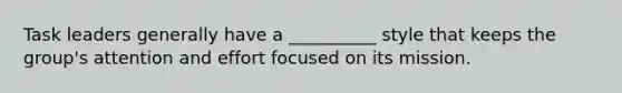 Task leaders generally have a __________ style that keeps the group's attention and effort focused on its mission.