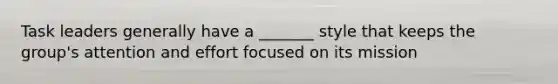 Task leaders generally have a _______ style that keeps the group's attention and effort focused on its mission