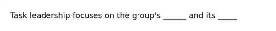 Task leadership focuses on the group's ______ and its _____