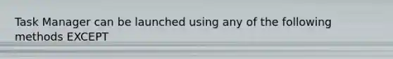 Task Manager can be launched using any of the following methods EXCEPT