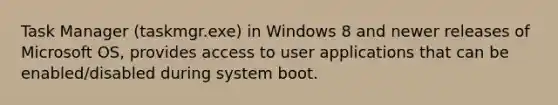 Task Manager (taskmgr.exe) in Windows 8 and newer releases of Microsoft OS, provides access to user applications that can be enabled/disabled during system boot.