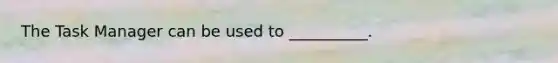 The Task Manager can be used to __________.