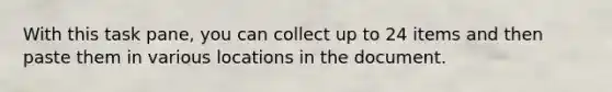 With this task pane, you can collect up to 24 items and then paste them in various locations in the document.