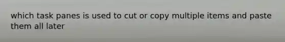 which task panes is used to cut or copy multiple items and paste them all later